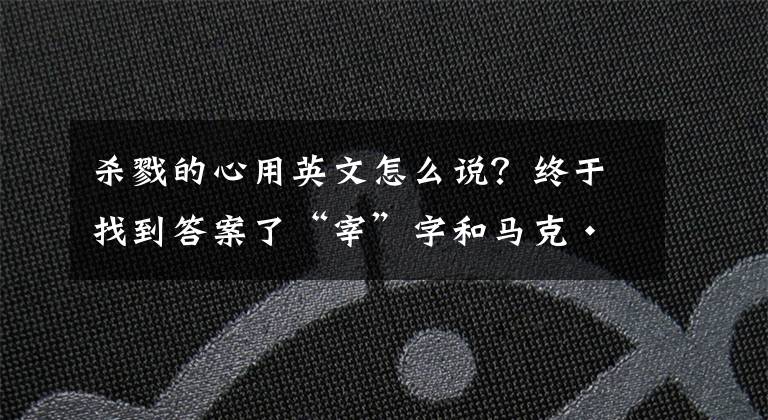 杀戮的心用英文怎么说?终于找到答案了“宰”字和马克·吐温笔下"slaughter"