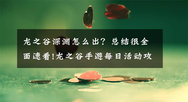 龙之谷深渊怎么出?总结很全面速看!龙之谷手游每日活动攻略 无尽深渊怎么打?