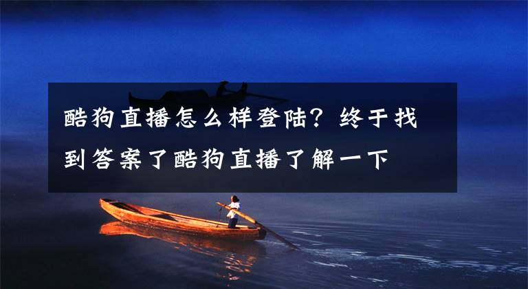 酷狗直播怎么样登陆?终于找到答案了酷狗直播了解一下