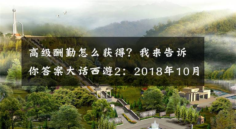 高级酬勤怎么获得？我来告诉你答案大话西游2：2018年10月18日停机维护公告