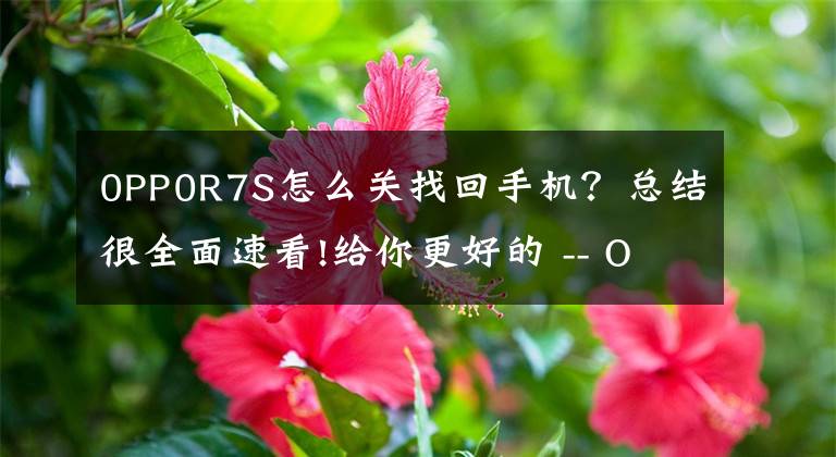0PP0R7S怎么关找回手机?总结很全面速看!给你更好的 -- OPPO R7s用机体验