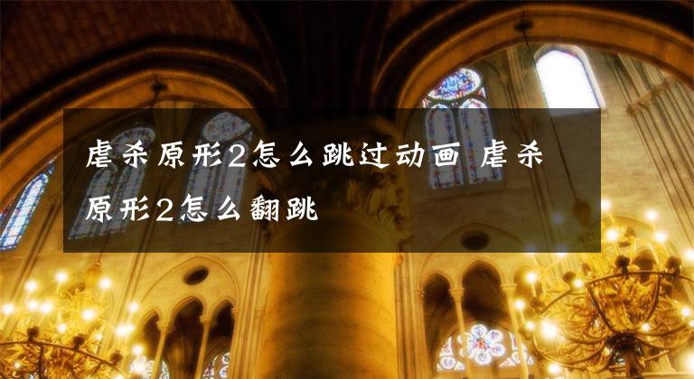 虐杀原形2怎么跳过动画 虐杀原形2怎么翻跳