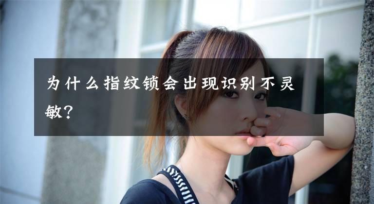 为什么指纹锁会出现识别不灵敏?