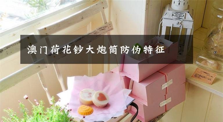 澳门荷花钞大炮筒防伪特征