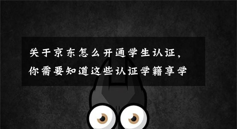 关于京东怎么开通学生认证,你需要知道这些认证学籍享学生专属福利 京东电脑数码开学季助你满血开启新学期