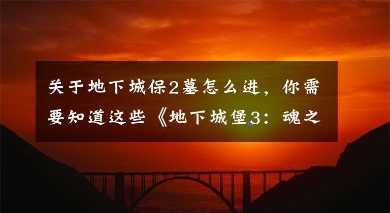 关于地下城保2墓怎么进,你需要知道这些《地下城堡3:魂之诗》格雷米德通关攻略