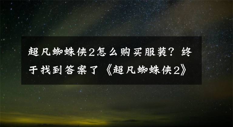 超凡蜘蛛侠2怎么购买服装？终于找到答案了《超凡蜘蛛侠2》电影上映 同名手游登陆中区