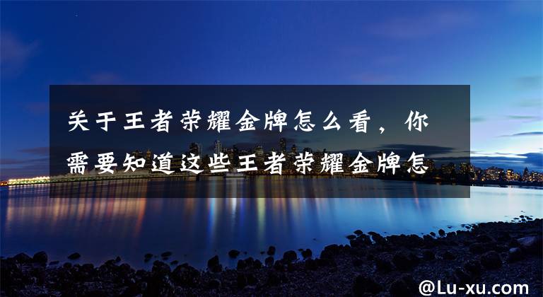 关于王者荣耀金牌怎么看,你需要知道这些王者荣耀金牌怎么获得 王者荣耀金牌银牌铜牌是什么意思