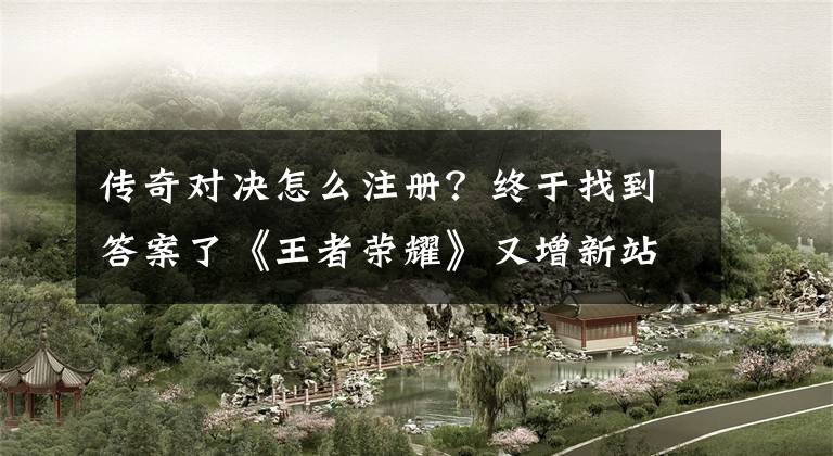 传奇对决怎么注册？终于找到答案了《王者荣耀》又增新站点，北美开启注册同时支持三平台