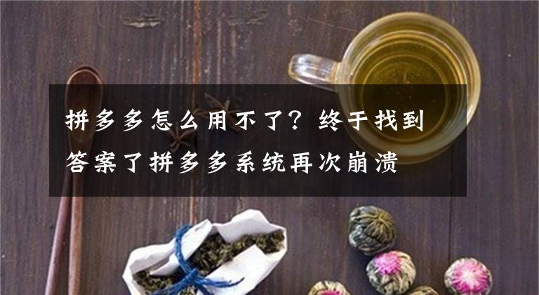 拼多多怎么用不了？终于找到答案了拼多多系统再次崩溃