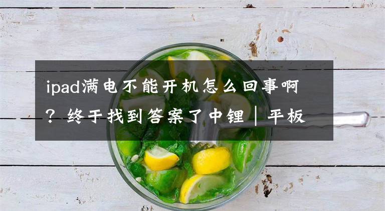 ipad满电不能开机怎么回事啊？终于找到答案了中锂｜平板电脑开不了机怎么办