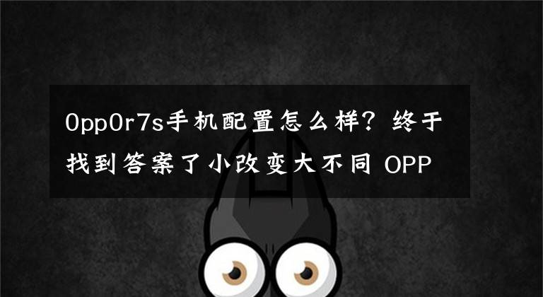 0pp0r7s手机配置怎么样?终于找到答案了小改变大不同 OPPO R7s全网通版评测