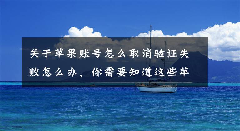 关于苹果账号怎么取消验证失败怎么办,你需要知道这些苹果iPhone手机提示验证失败连接到iCloud时出错