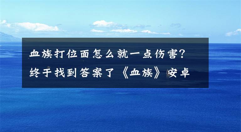 血族打位面怎么就一点伤害？终于找到答案了《血族》安卓(2,14,63)区1.55版本更新公告