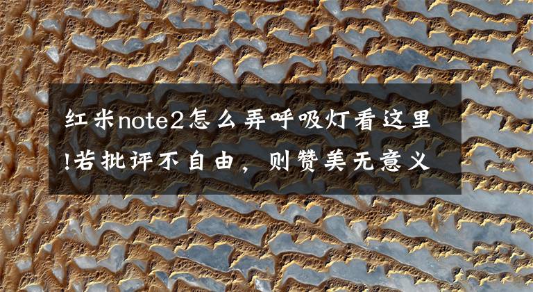 红米note2怎么弄呼吸灯看这里!若批评不自由，则赞美无意义：红米note2