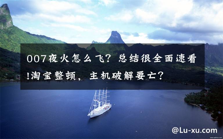 007夜火怎么飞?总结很全面速看!淘宝整顿,主机破解要亡?