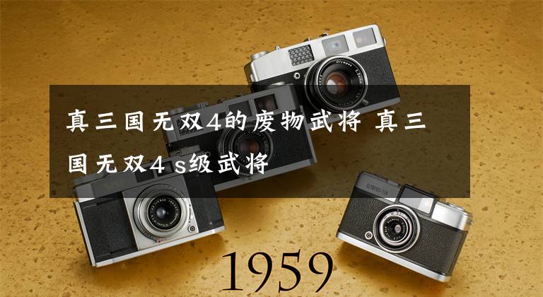 真三国无双4的废物武将 真三国无双4 s级武将