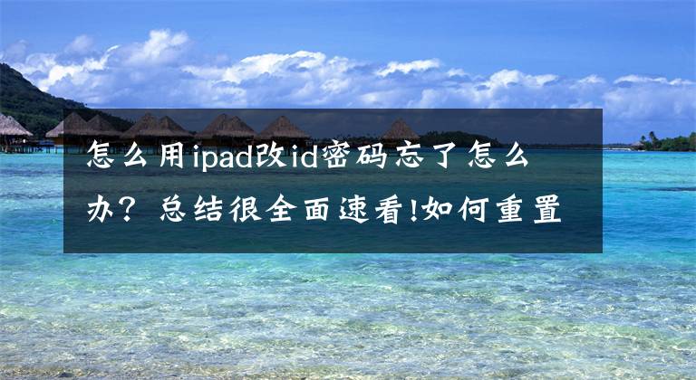 怎么用ipad改id密码忘了怎么办?总结很全面速看!如何重置您的 Apple ID 密码:6 种简单方法
