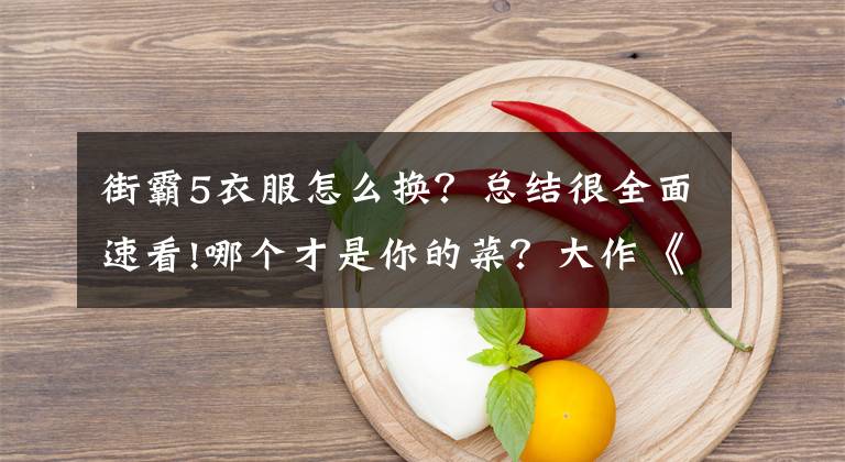 街霸5衣服怎么换?总结很全面速看!哪个才是你的菜?大作《街霸5》全部服装欣赏