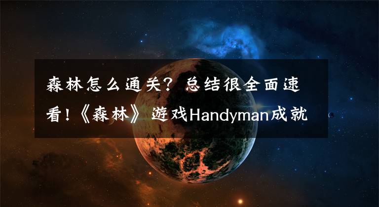 森林怎么通关？总结很全面速看!《森林》游戏Handyman成就怎么完成 the forest Handyman完成方法
