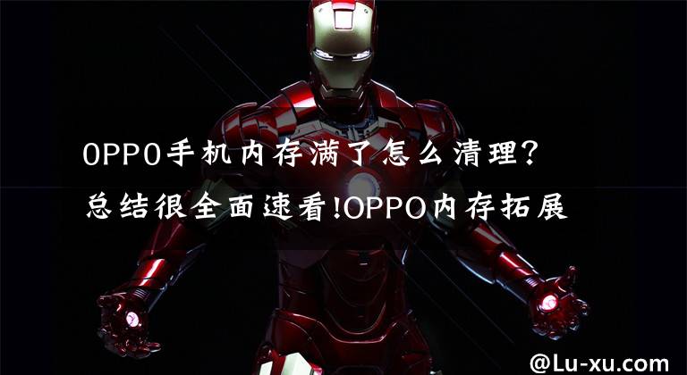 0PP0手机内存满了怎么清理?总结很全面速看!OPPO内存拓展技术曝光:12GB秒变19GB
