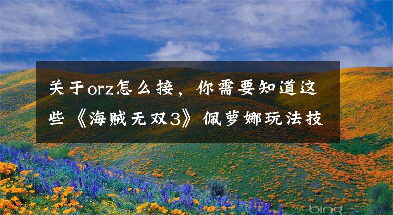 关于orz怎么接，你需要知道这些《海贼无双3》佩萝娜玩法技巧详解