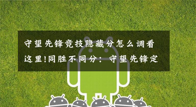 守望先锋竞技隐藏分怎么调看这里!同胜不同分：守望先锋定级赛的隐藏分你怎么看？MMR机制分析