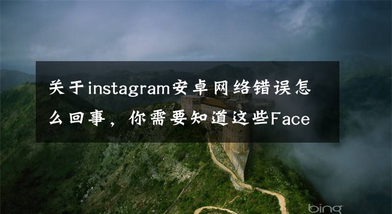 关于instagram安卓网络错误怎么回事,你需要知道这些Facebook、Instagram及WhatsApp同时出现故障