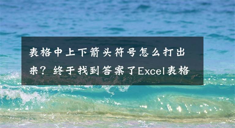 表格中上下箭头符号怎么打出来?终于找到答案了Excel表格的基本操作 各种快捷键大全