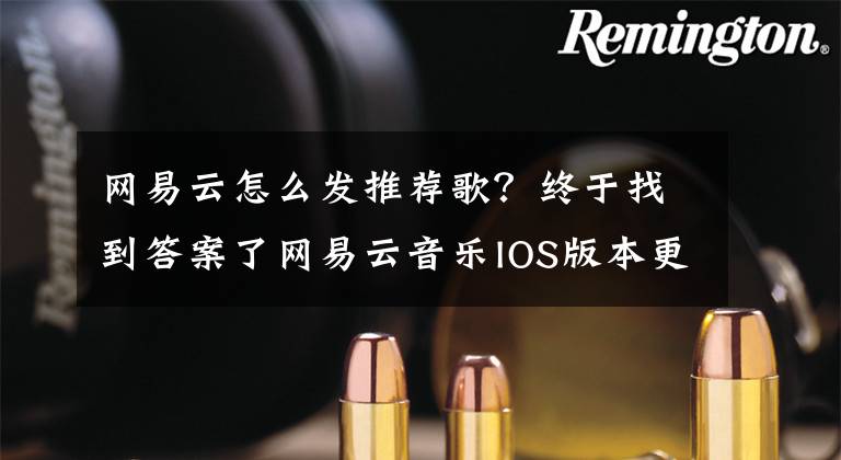 网易云怎么发推荐歌?终于找到答案了网易云音乐IOS版本更新 可一键发送短视频
