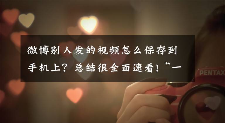 微博别人发的视频怎么保存到手机上?总结很全面速看!“一家5口4人被拐”后续:三姐弟41年后相认,继续找母亲