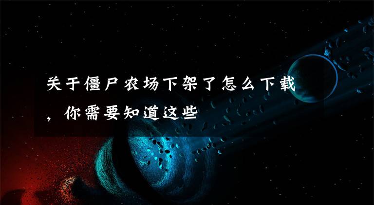 关于僵尸农场下架了怎么下载，你需要知道这些