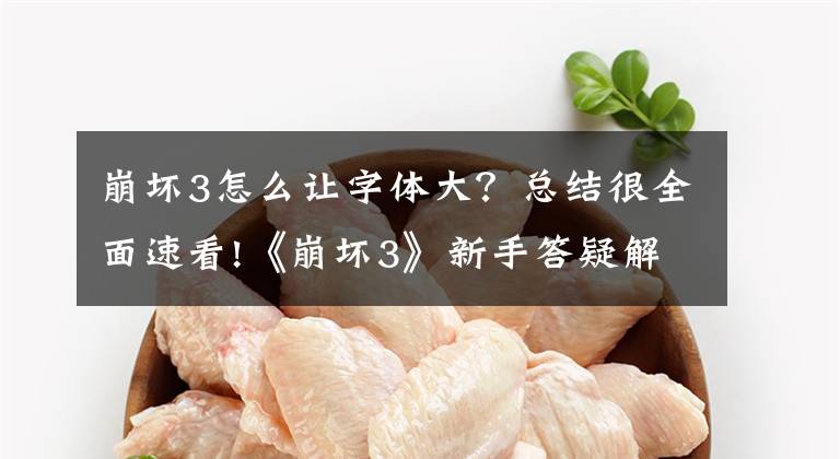 崩坏3怎么让字体大?总结很全面速看!《崩坏3》新手答疑解惑 新手问题解答