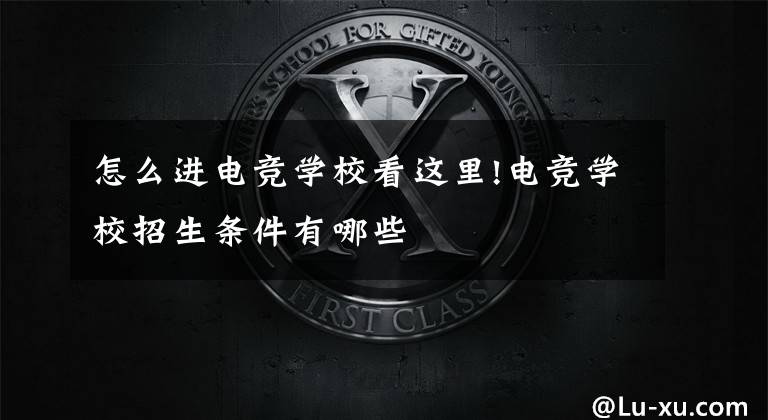 怎么进电竞学校看这里!电竞学校招生条件有哪些