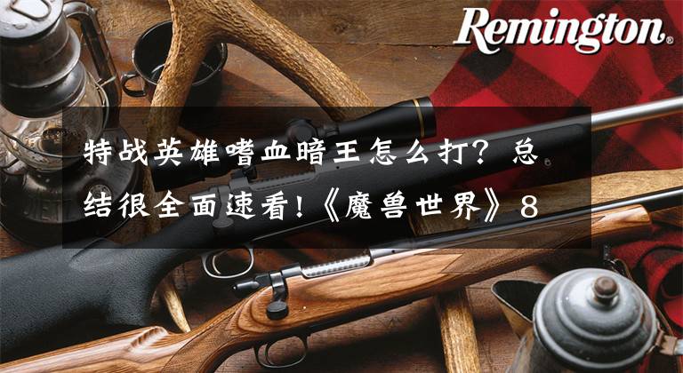 特战英雄嗜血暗王怎么打?总结很全面速看!《魔兽世界》8.15国服2500分段狂暴战士 竞技场PVP经验心得