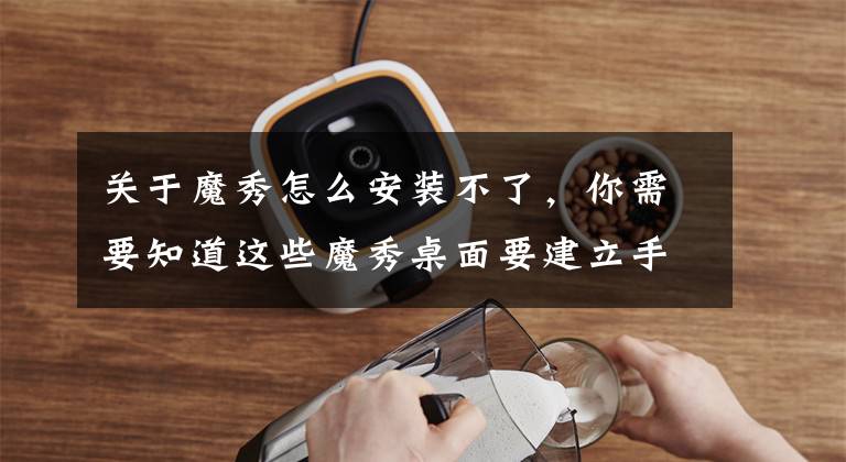 关于魔秀怎么安装不了,你需要知道这些魔秀桌面要建立手机桌面内容生态圈,也面临诸多挑战