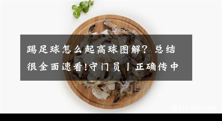 踢足球怎么起高球图解？总结很全面速看!守门员丨正确传中球和高空球的技术要领