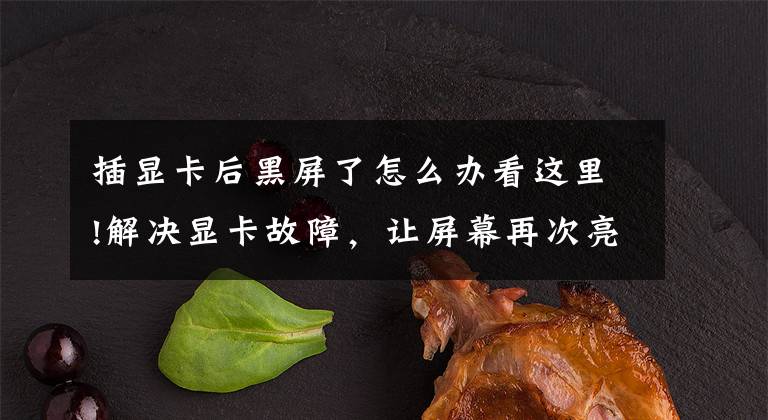 插显卡后黑屏了怎么办看这里!解决显卡故障，让屏幕再次亮起来