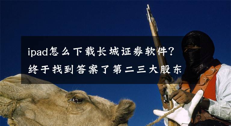 ipad怎么下载长城证券软件？终于找到答案了第二三大股东先后退出，长城证券百亿定增缩水，本轮预案调整意味着什么？今年股价已跌去14%