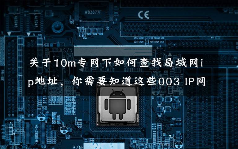 关于10m专网下如何查找局域网ip地址,你需要知道这些003 IP网络技术基础,一文了解清楚