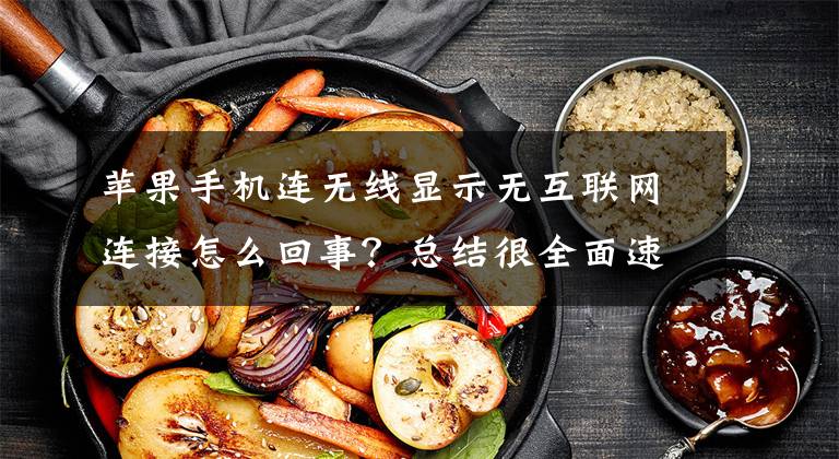 苹果手机连无线显示无互联网连接怎么回事?总结很全面速看!苹果手机无线网出现五无联网连接是怎么回事。求大神指点