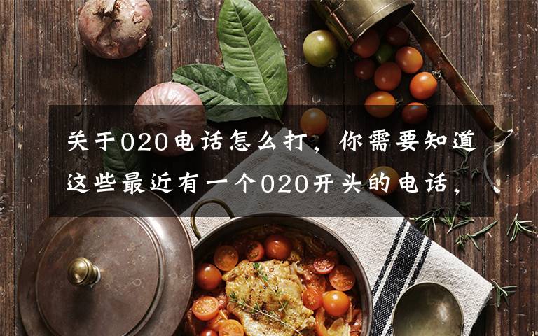 关于020电话怎么打,你需要知道这些最近有一个020开头的电话,请昭通用电客户放心接听