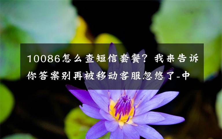10086怎么查短信套餐？我来告诉你答案别再被移动客服忽悠了-中国移动八元保号套餐办理方法