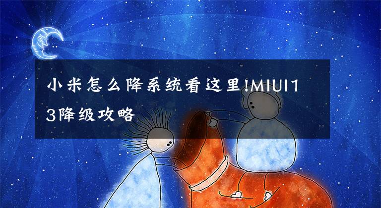 小米怎么降系统看这里!MIUI13降级攻略