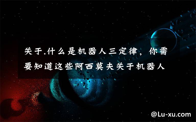 关于.什么是机器人三定律,你需要知道这些阿西莫夫关于机器人三大定律