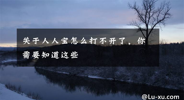 关于人人宝怎么打不开了,你需要知道这些