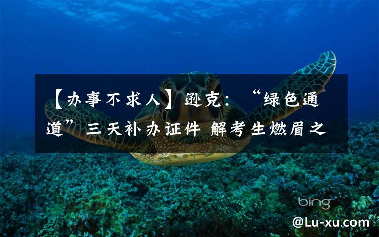 【办事不求人】逊克:“绿色通道”三天补办证件 解考生燃眉之急