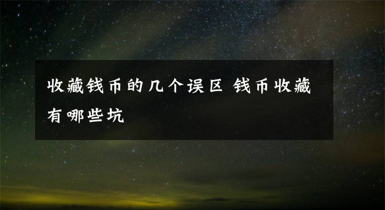 收藏钱币的几个误区 钱币收藏有哪些坑