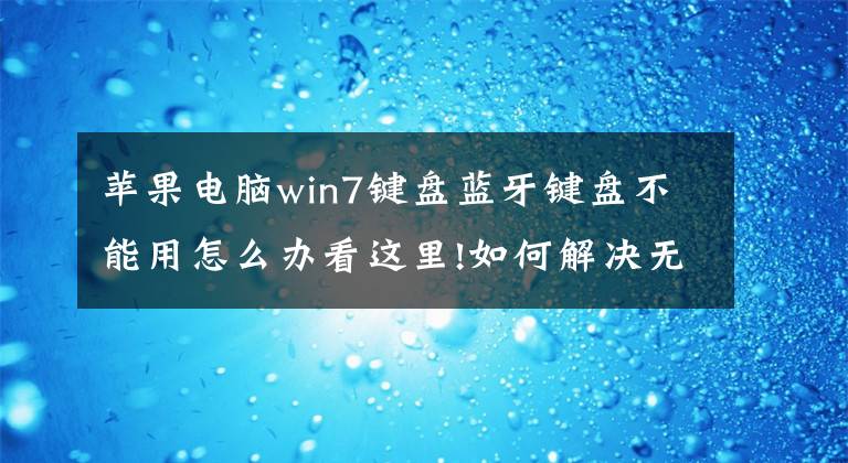 苹果电脑win7键盘蓝牙键盘不能用怎么办看这里!如何解决无线键盘失灵的问题