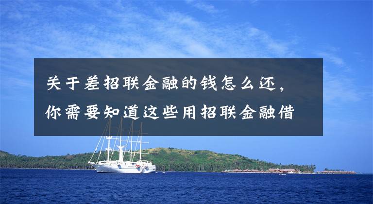 关于差招联金融的钱怎么还，你需要知道这些用招联金融借钱靠谱吗？对比之后有结论